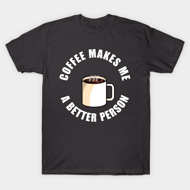 Coffee Makes Me a Better Person T-Shirt by JoeHx